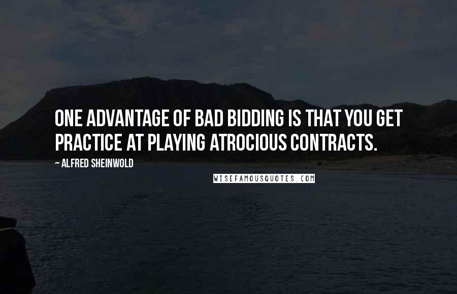 Alfred Sheinwold Quotes: One advantage of bad bidding is that you get practice at playing atrocious contracts.