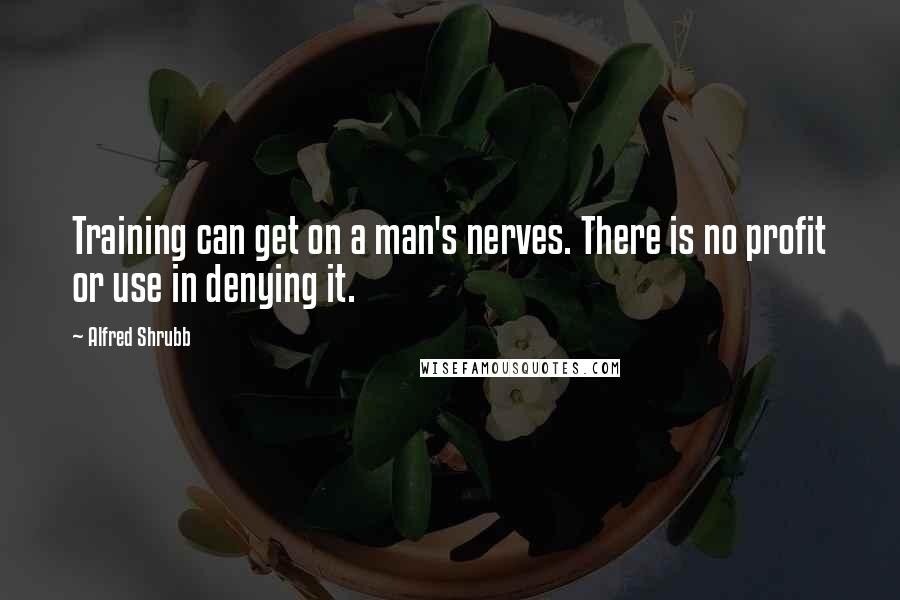 Alfred Shrubb Quotes: Training can get on a man's nerves. There is no profit or use in denying it.