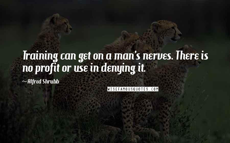 Alfred Shrubb Quotes: Training can get on a man's nerves. There is no profit or use in denying it.