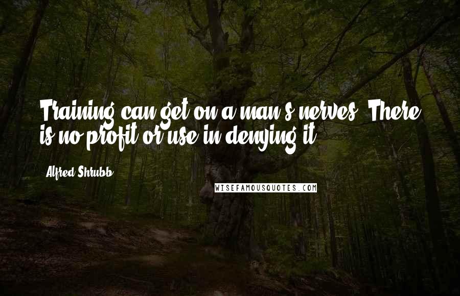 Alfred Shrubb Quotes: Training can get on a man's nerves. There is no profit or use in denying it.