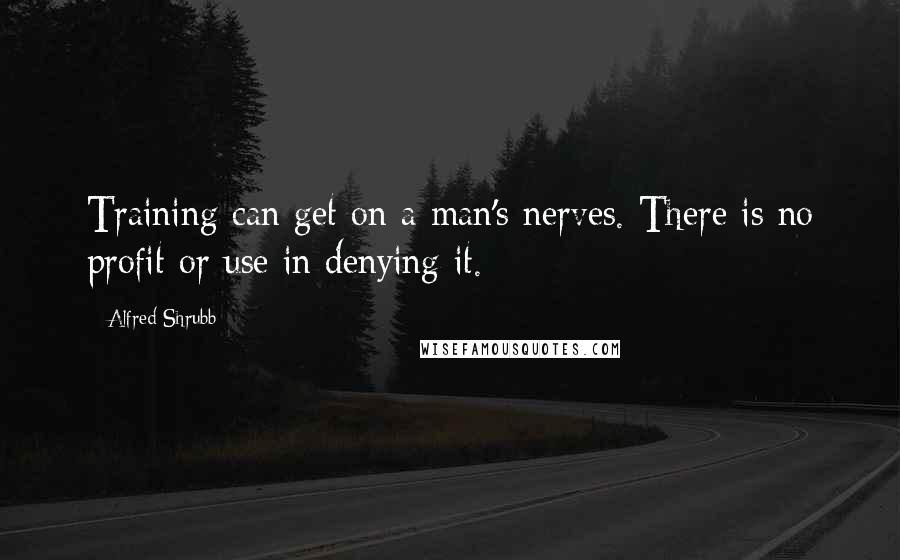 Alfred Shrubb Quotes: Training can get on a man's nerves. There is no profit or use in denying it.