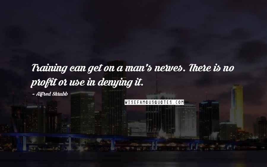 Alfred Shrubb Quotes: Training can get on a man's nerves. There is no profit or use in denying it.
