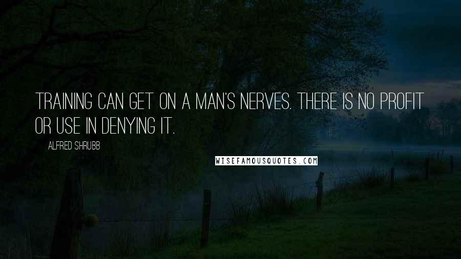 Alfred Shrubb Quotes: Training can get on a man's nerves. There is no profit or use in denying it.