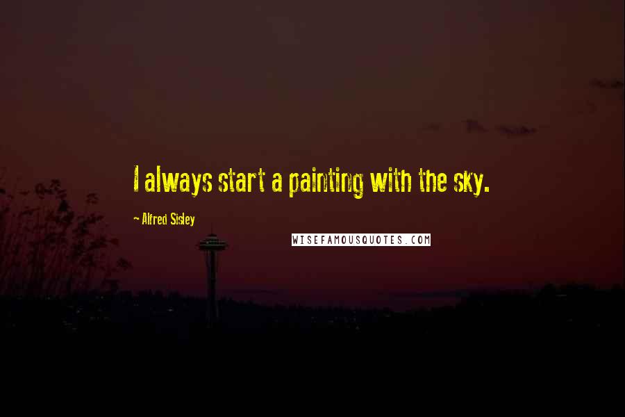 Alfred Sisley Quotes: I always start a painting with the sky.