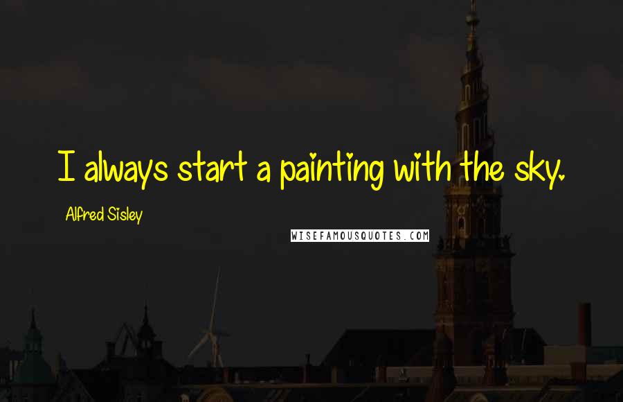 Alfred Sisley Quotes: I always start a painting with the sky.