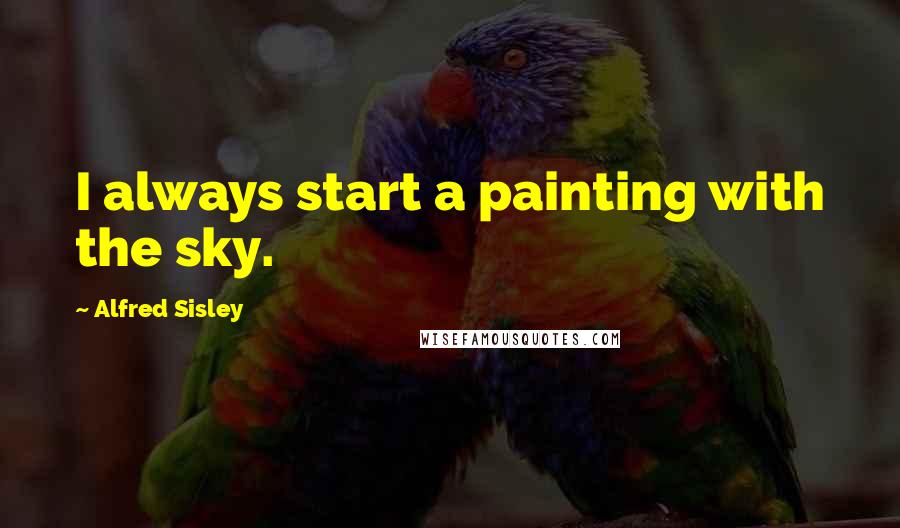 Alfred Sisley Quotes: I always start a painting with the sky.