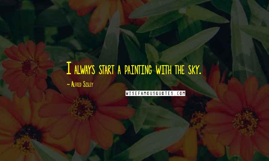 Alfred Sisley Quotes: I always start a painting with the sky.