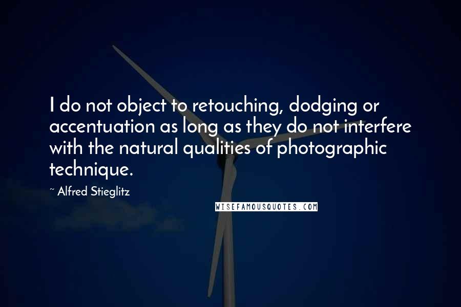 Alfred Stieglitz Quotes: I do not object to retouching, dodging or accentuation as long as they do not interfere with the natural qualities of photographic technique.