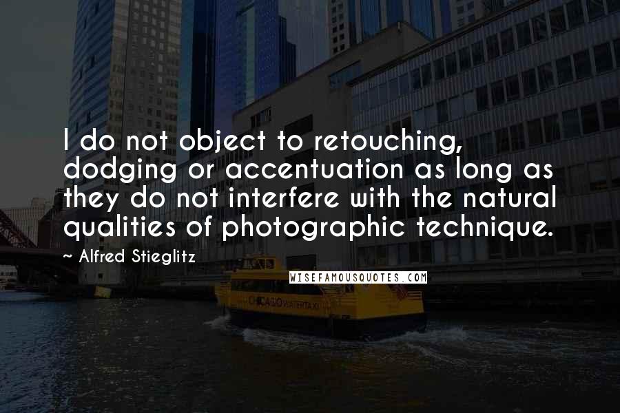 Alfred Stieglitz Quotes: I do not object to retouching, dodging or accentuation as long as they do not interfere with the natural qualities of photographic technique.