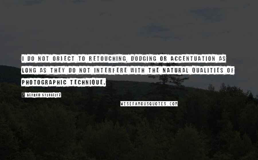 Alfred Stieglitz Quotes: I do not object to retouching, dodging or accentuation as long as they do not interfere with the natural qualities of photographic technique.