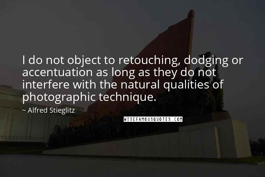 Alfred Stieglitz Quotes: I do not object to retouching, dodging or accentuation as long as they do not interfere with the natural qualities of photographic technique.