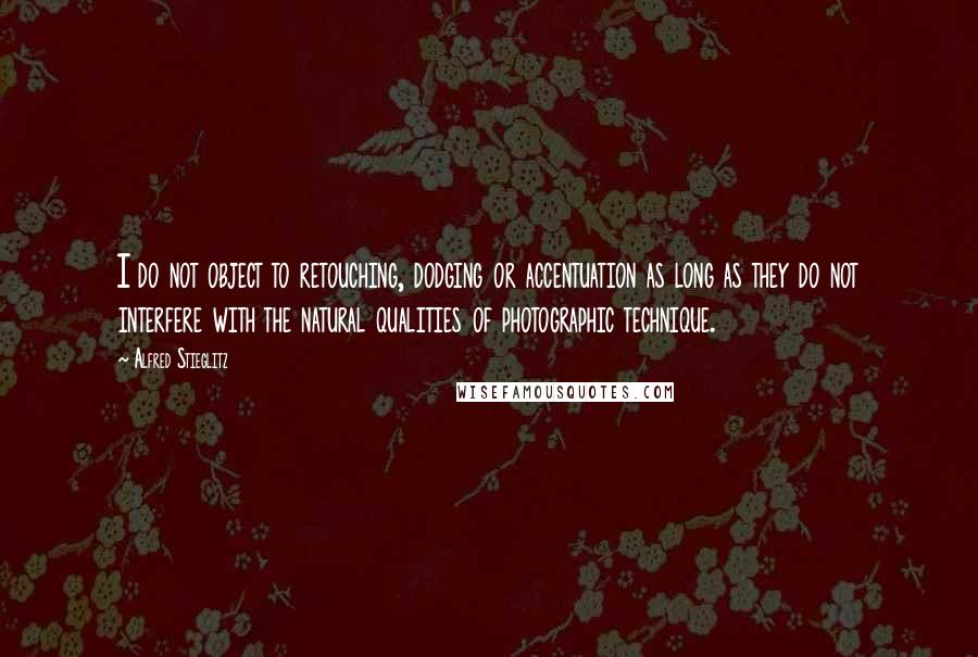 Alfred Stieglitz Quotes: I do not object to retouching, dodging or accentuation as long as they do not interfere with the natural qualities of photographic technique.