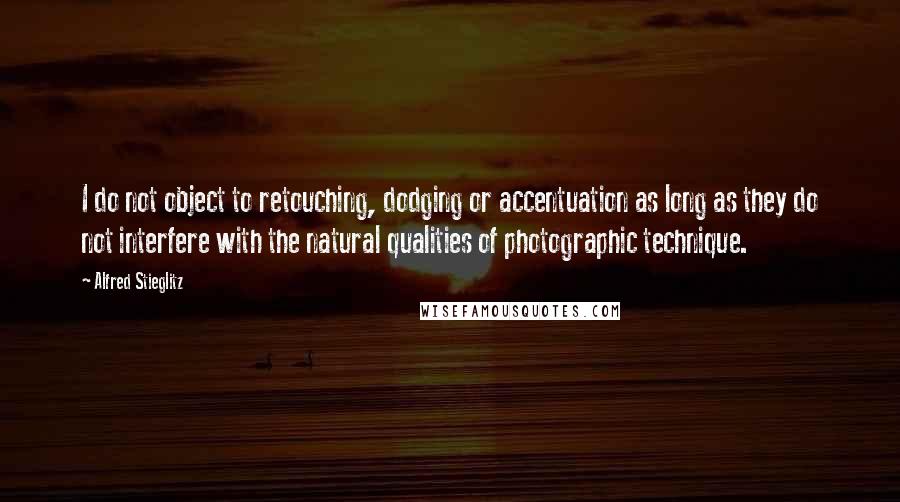 Alfred Stieglitz Quotes: I do not object to retouching, dodging or accentuation as long as they do not interfere with the natural qualities of photographic technique.