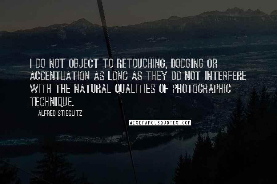 Alfred Stieglitz Quotes: I do not object to retouching, dodging or accentuation as long as they do not interfere with the natural qualities of photographic technique.