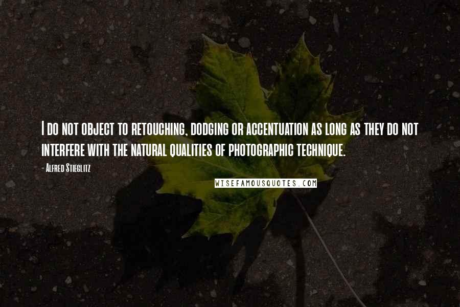 Alfred Stieglitz Quotes: I do not object to retouching, dodging or accentuation as long as they do not interfere with the natural qualities of photographic technique.