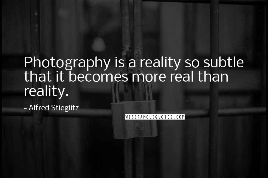 Alfred Stieglitz Quotes: Photography is a reality so subtle that it becomes more real than reality.