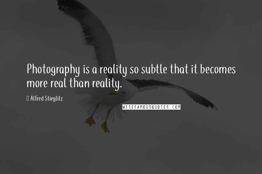 Alfred Stieglitz Quotes: Photography is a reality so subtle that it becomes more real than reality.