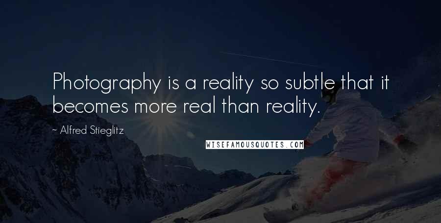 Alfred Stieglitz Quotes: Photography is a reality so subtle that it becomes more real than reality.