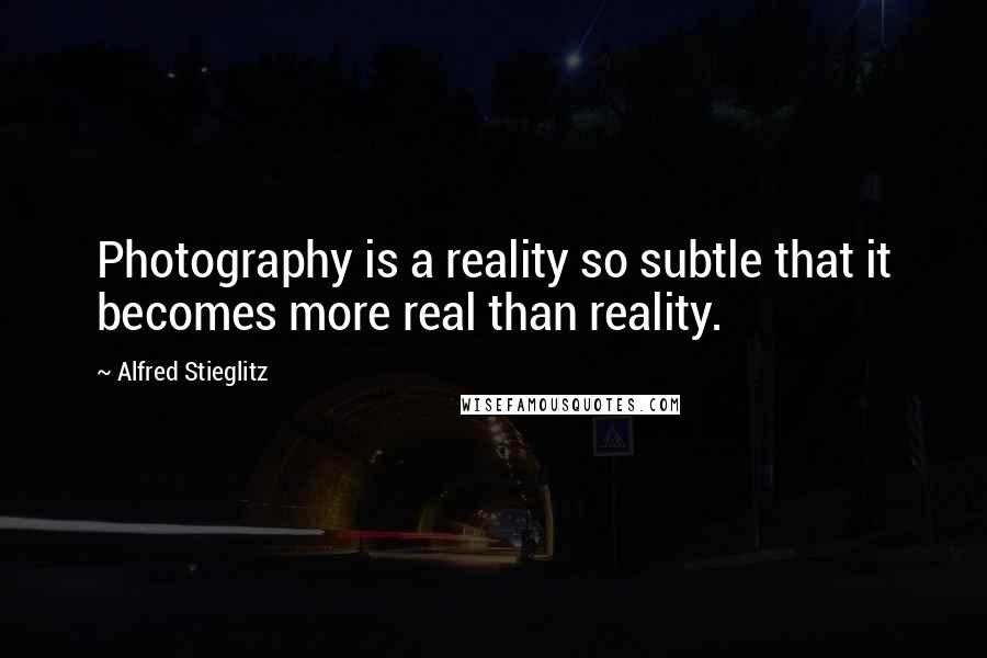 Alfred Stieglitz Quotes: Photography is a reality so subtle that it becomes more real than reality.