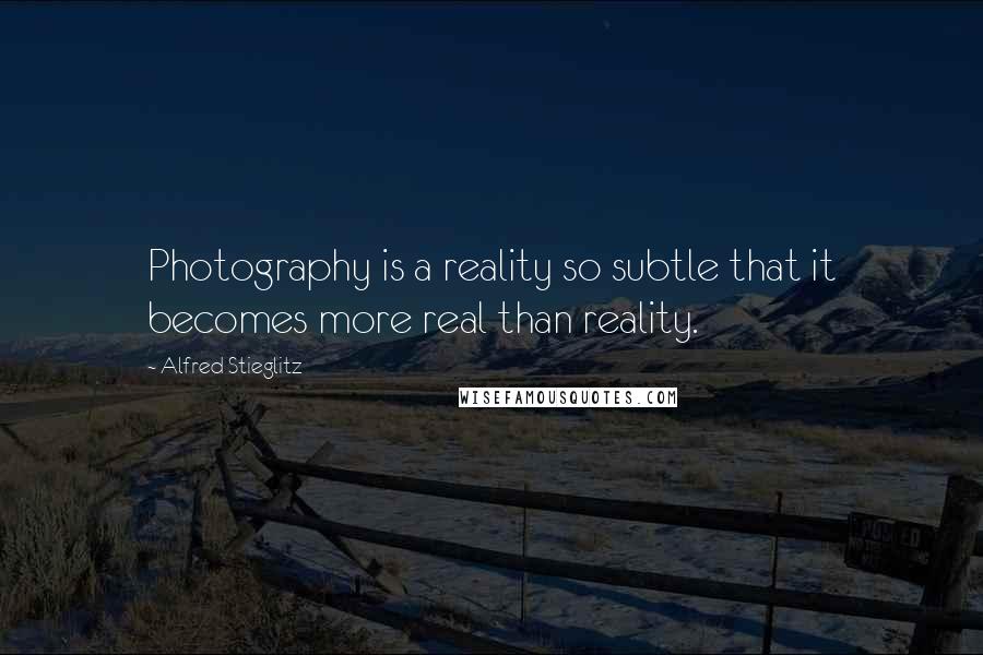 Alfred Stieglitz Quotes: Photography is a reality so subtle that it becomes more real than reality.