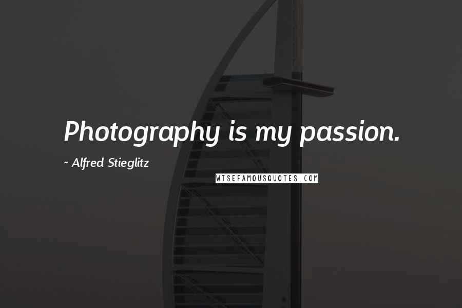 Alfred Stieglitz Quotes: Photography is my passion.