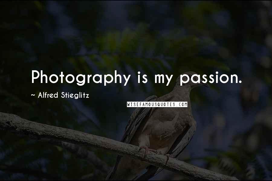 Alfred Stieglitz Quotes: Photography is my passion.