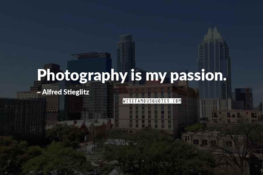 Alfred Stieglitz Quotes: Photography is my passion.