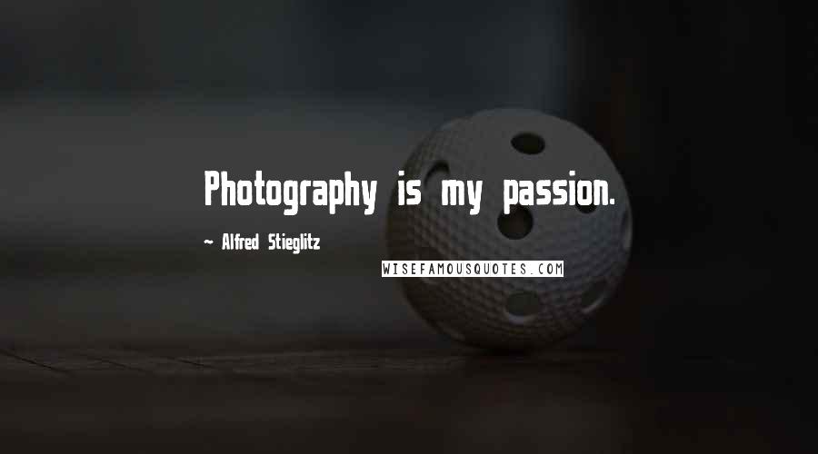 Alfred Stieglitz Quotes: Photography is my passion.