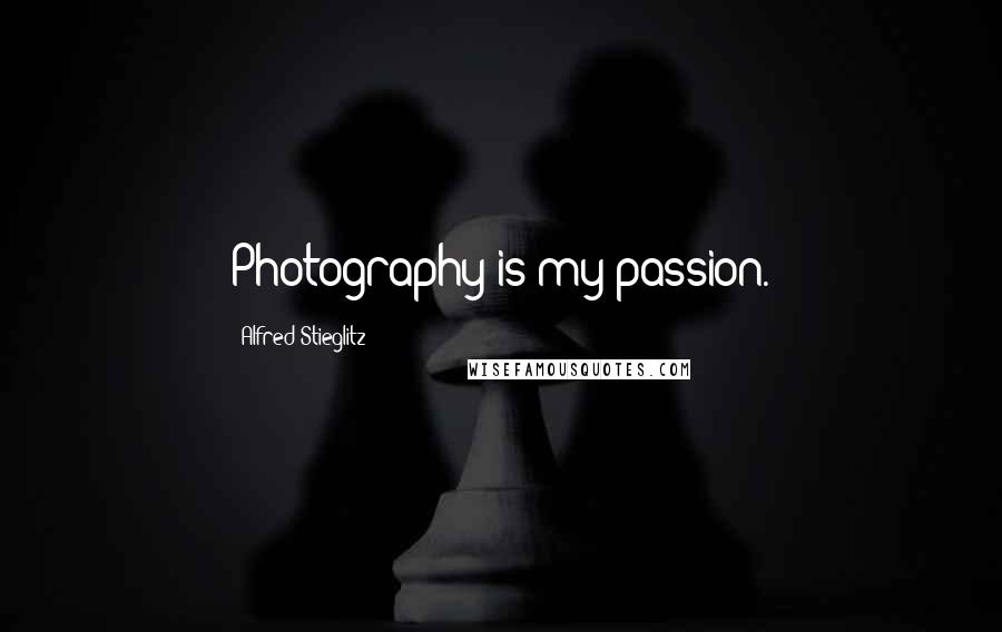 Alfred Stieglitz Quotes: Photography is my passion.