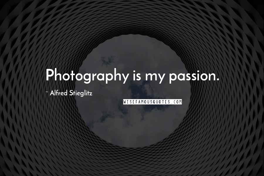 Alfred Stieglitz Quotes: Photography is my passion.