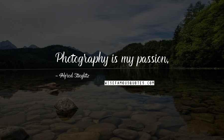 Alfred Stieglitz Quotes: Photography is my passion.