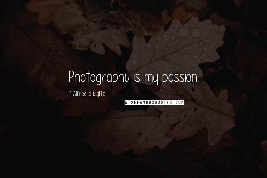 Alfred Stieglitz Quotes: Photography is my passion.