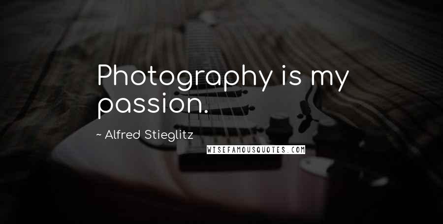 Alfred Stieglitz Quotes: Photography is my passion.