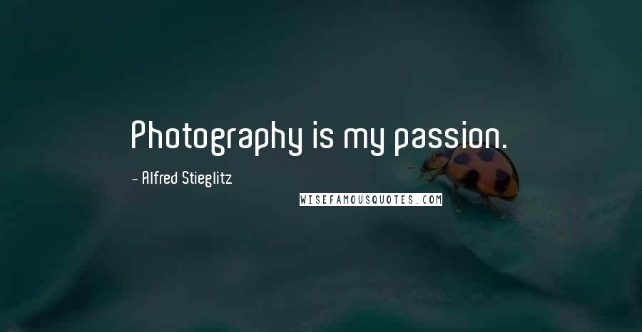 Alfred Stieglitz Quotes: Photography is my passion.
