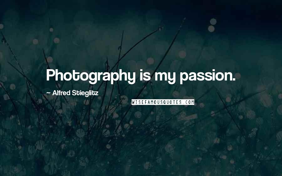Alfred Stieglitz Quotes: Photography is my passion.