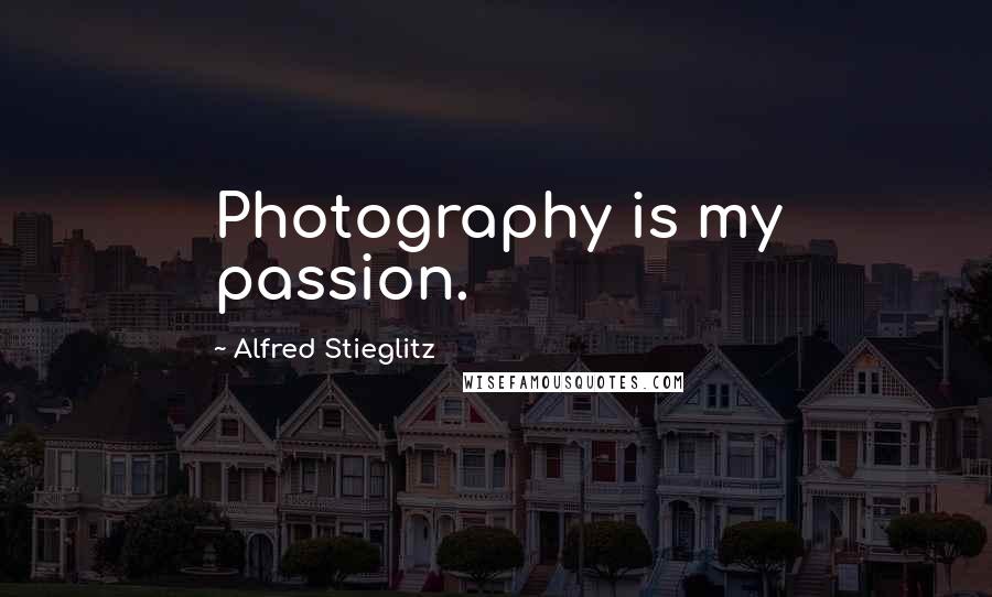 Alfred Stieglitz Quotes: Photography is my passion.