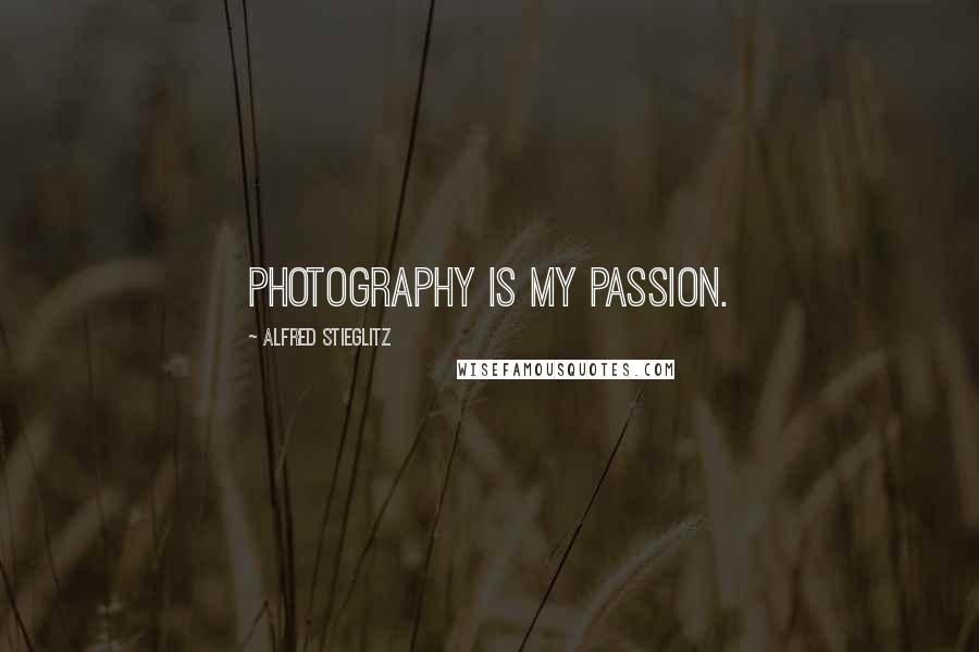 Alfred Stieglitz Quotes: Photography is my passion.