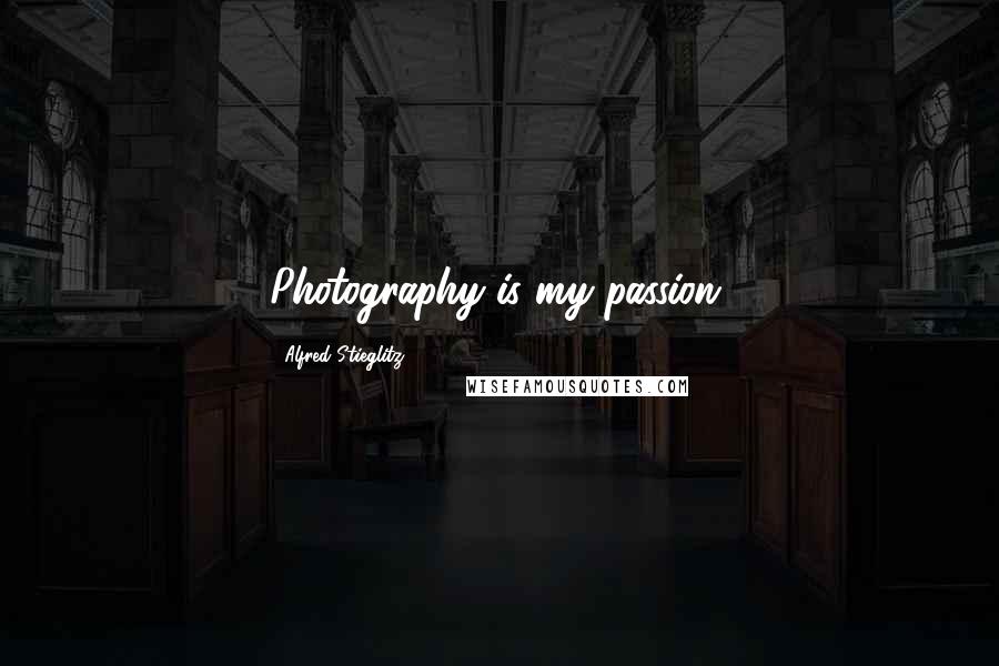 Alfred Stieglitz Quotes: Photography is my passion.