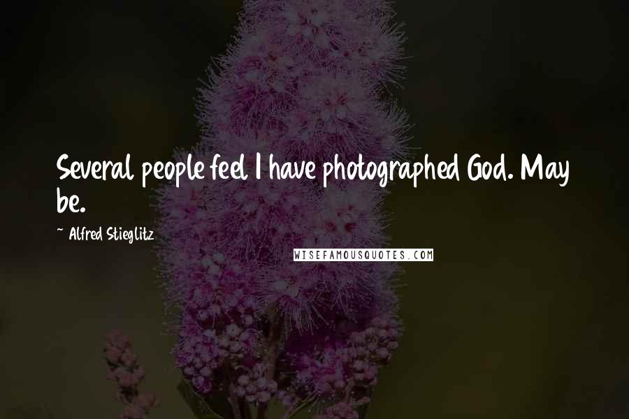 Alfred Stieglitz Quotes: Several people feel I have photographed God. May be.