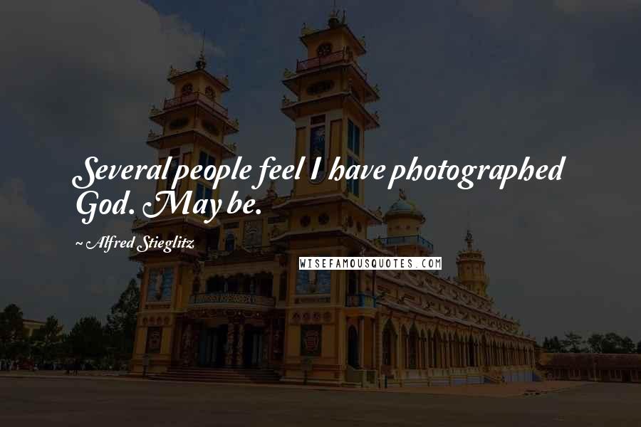 Alfred Stieglitz Quotes: Several people feel I have photographed God. May be.