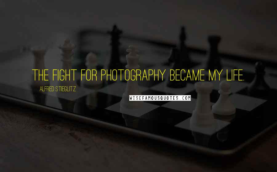 Alfred Stieglitz Quotes: The fight for photography became my life.