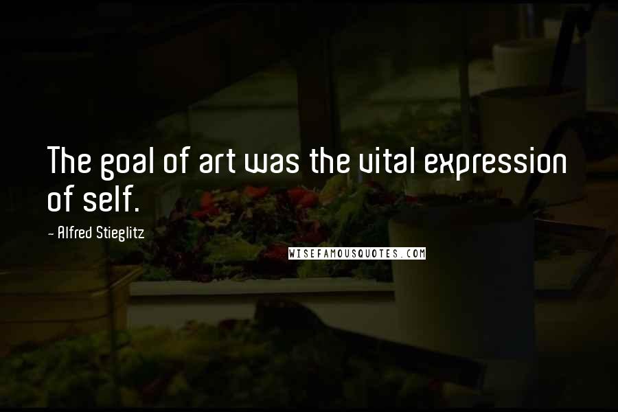 Alfred Stieglitz Quotes: The goal of art was the vital expression of self.