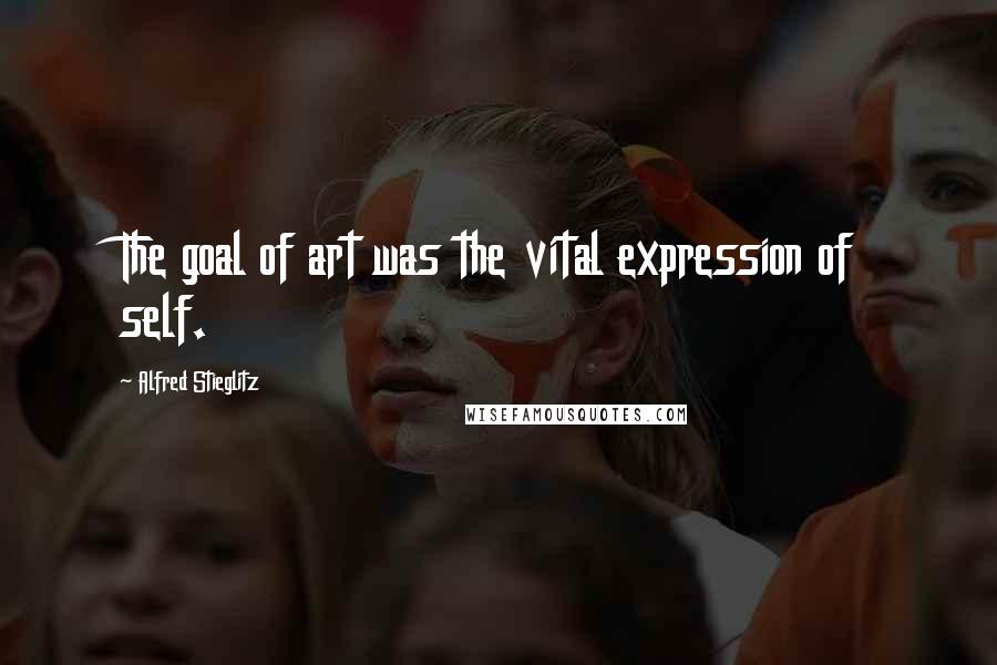 Alfred Stieglitz Quotes: The goal of art was the vital expression of self.