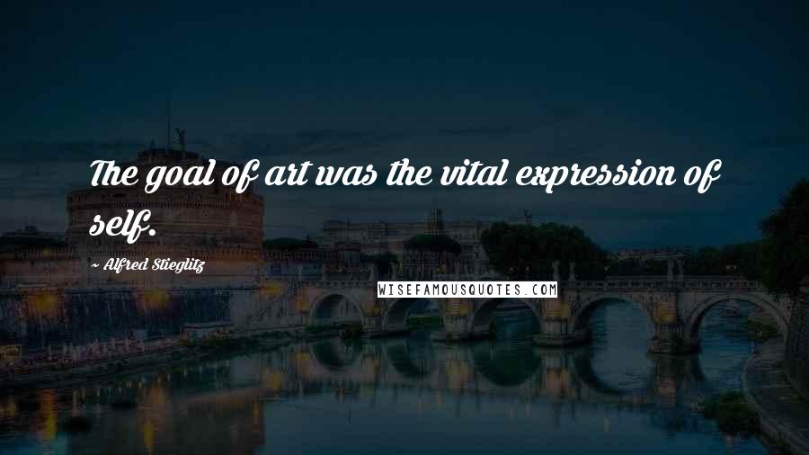 Alfred Stieglitz Quotes: The goal of art was the vital expression of self.