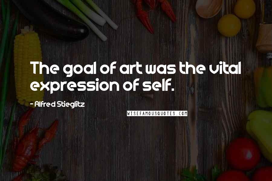 Alfred Stieglitz Quotes: The goal of art was the vital expression of self.