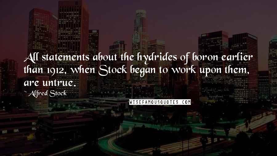 Alfred Stock Quotes: All statements about the hydrides of boron earlier than 1912, when Stock began to work upon them, are untrue.