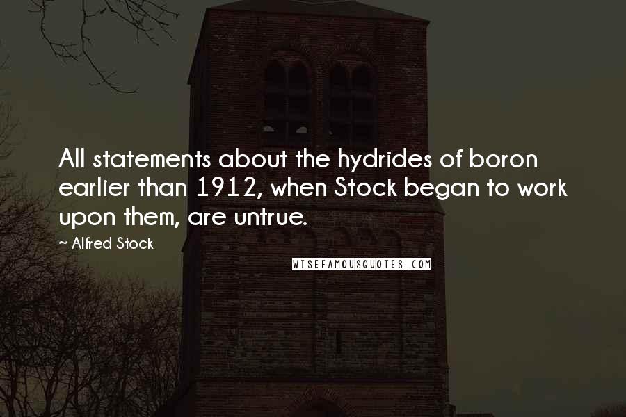 Alfred Stock Quotes: All statements about the hydrides of boron earlier than 1912, when Stock began to work upon them, are untrue.