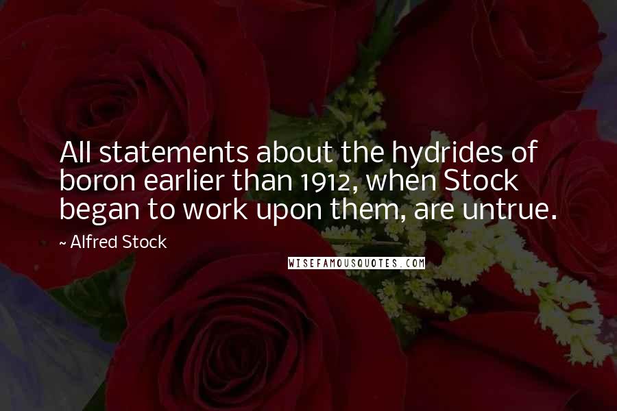 Alfred Stock Quotes: All statements about the hydrides of boron earlier than 1912, when Stock began to work upon them, are untrue.