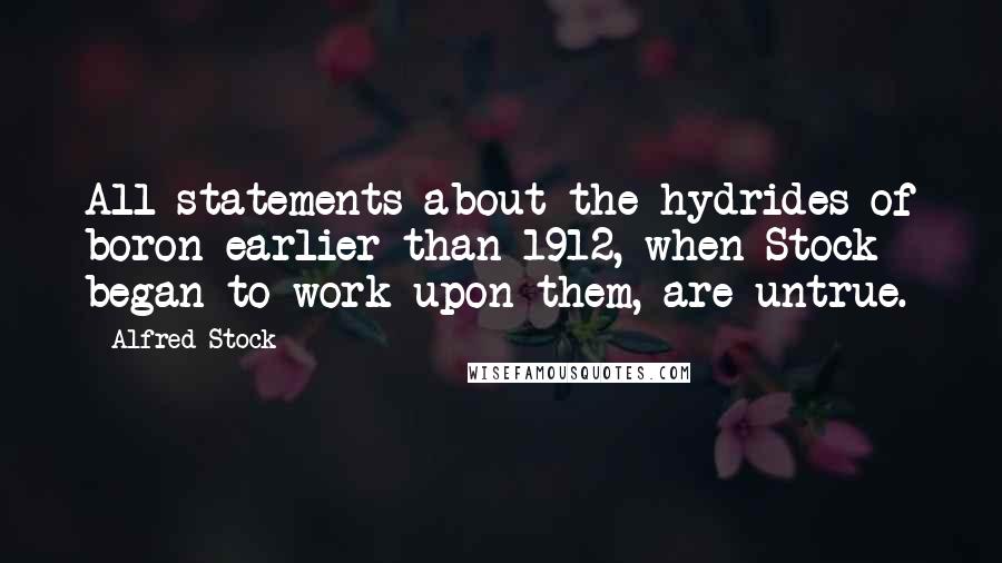 Alfred Stock Quotes: All statements about the hydrides of boron earlier than 1912, when Stock began to work upon them, are untrue.