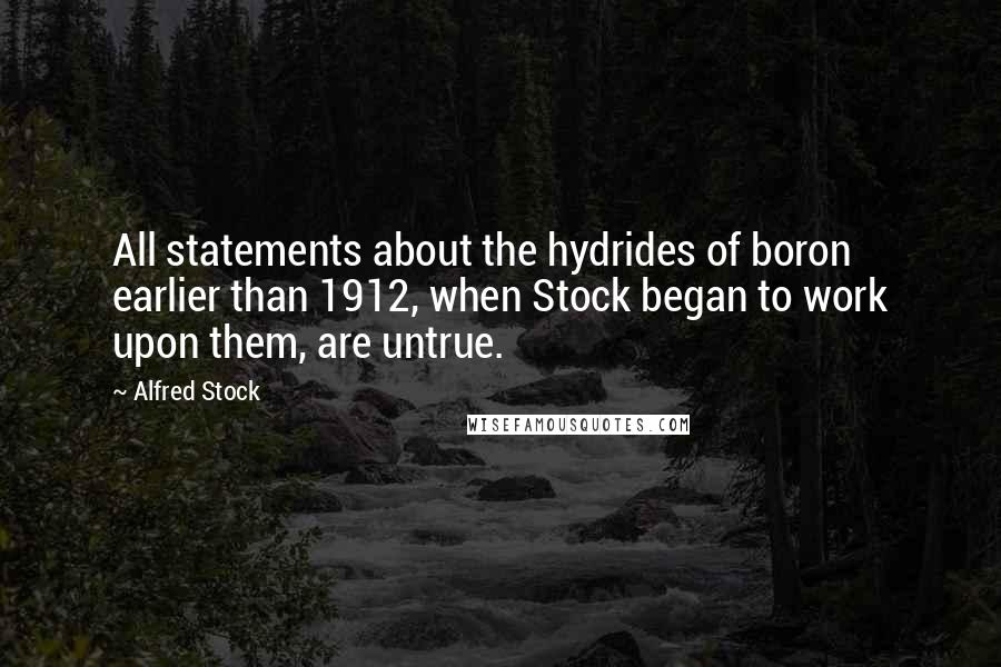 Alfred Stock Quotes: All statements about the hydrides of boron earlier than 1912, when Stock began to work upon them, are untrue.